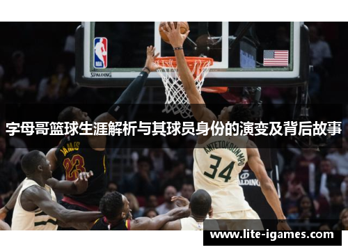 字母哥篮球生涯解析与其球员身份的演变及背后故事