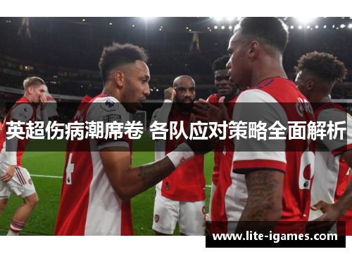 英超伤病潮席卷 各队应对策略全面解析
