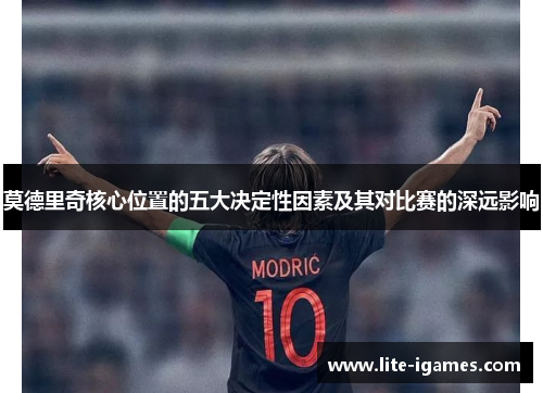 莫德里奇核心位置的五大决定性因素及其对比赛的深远影响