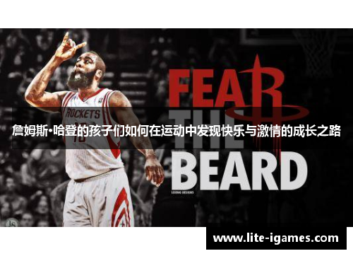 詹姆斯·哈登的孩子们如何在运动中发现快乐与激情的成长之路 詹姆斯·哈登的孩子们如何在运动中发现快乐与激情的成长之路