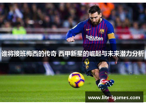 谁将接班梅西的传奇 西甲新星的崛起与未来潜力分析 谁将接班梅西的传奇 西甲新星的崛起与未来潜力分析