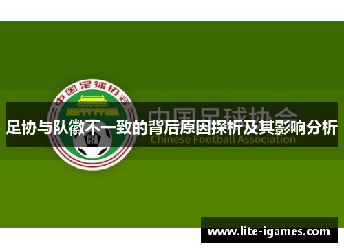 足协与队徽不一致的背后原因探析及其影响分析 足协与队徽不一致的背后原因探析及其影响分析