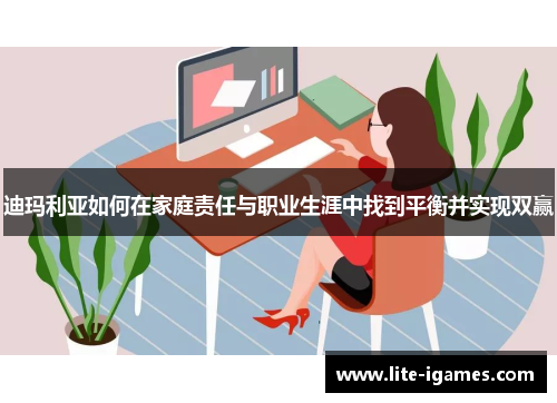 迪玛利亚如何在家庭责任与职业生涯中找到平衡并实现双赢