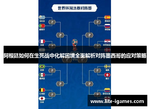 阿根廷如何在生死战中化解困境全面解析对阵墨西哥的应对策略