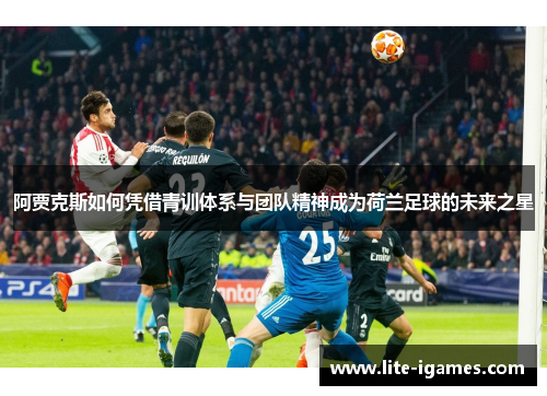 阿贾克斯如何凭借青训体系与团队精神成为荷兰足球的未来之星 阿贾克斯如何凭借青训体系与团队精神成为荷兰足球的未来之星