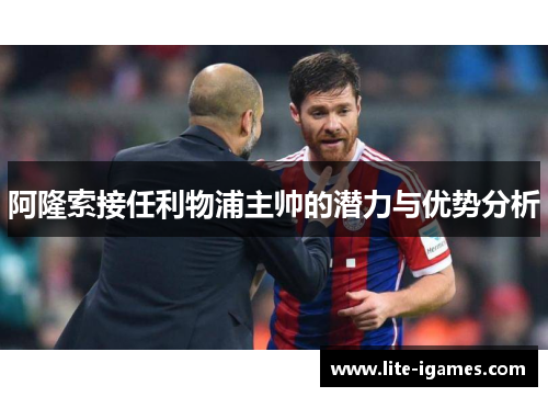 阿隆索接任利物浦主帅的潜力与优势分析