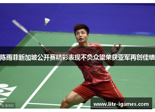 陈雨菲新加坡公开赛精彩表现不负众望荣获亚军再创佳绩 陈雨菲新加坡公开赛精彩表现不负众望荣获亚军再创佳绩