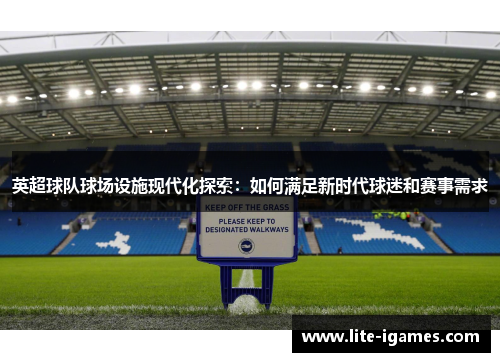 英超球队球场设施现代化探索：如何满足新时代球迷和赛事需求
