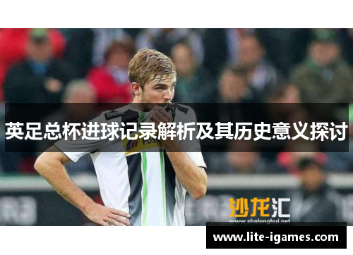英足总杯进球记录解析及其历史意义探讨