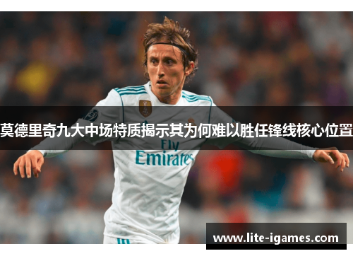 莫德里奇九大中场特质揭示其为何难以胜任锋线核心位置 莫德里奇九大中场特质揭示其为何难以胜任锋线核心位置