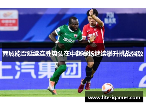 蓉城能否延续连胜势头在中超赛场继续攀升挑战强敌 蓉城能否延续连胜势头在中超赛场继续攀升挑战强敌
