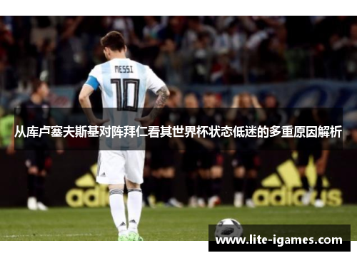从库卢塞夫斯基对阵拜仁看其世界杯状态低迷的多重原因解析 从库卢塞夫斯基对阵拜仁看其世界杯状态低迷的多重原因解析