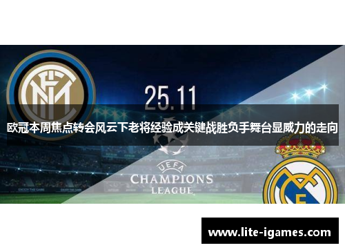 欧冠本周焦点转会风云下老将经验成关键战胜负手舞台显威力的走向