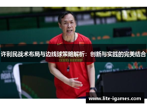 许利民战术布局与边线球策略解析：创新与实践的完美结合