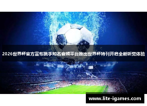 2026世界杯官方宣布携手知名音频平台推出世界杯特刊开启全新听觉体验 2026世界杯官方宣布携手知名音频平台推出世界杯特刊开启全新听觉体验