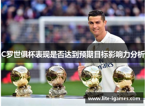 C罗世俱杯表现是否达到预期目标影响力分析 C罗世俱杯表现是否达到预期目标影响力分析
