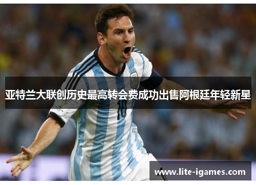 亚特兰大联创历史最高转会费成功出售阿根廷年轻新星 亚特兰大联创历史最高转会费成功出售阿根廷年轻新星