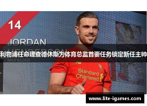 利物浦任命理查德休斯为体育总监首要任务锁定新任主帅