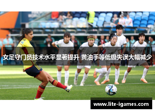 女足守门员技术水平显著提升 黄油手等低级失误大幅减少