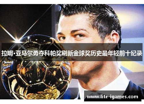 拉明·亚马尔勇夺科帕奖刷新金球奖历史最年轻前十纪录