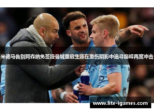 米德马告别阿森纳免签投曼城重启生涯在重伤阴影中追寻巅峰再度冲击