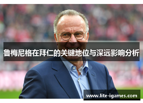 鲁梅尼格在拜仁的关键地位与深远影响分析