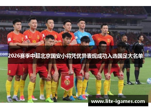 2026赛季中超北京国安小将凭优异表现成功入选国足大名单