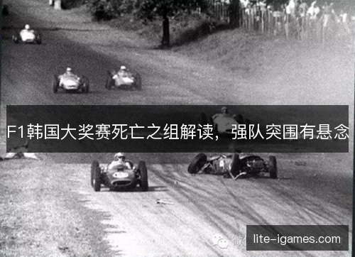F1韩国大奖赛死亡之组解读,强队突围有悬念 F1韩国大奖赛死亡之组解读,强队突围有悬念